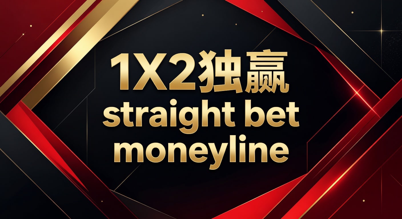 1X2 独赢 straight bet moneyline：胜负投注技巧与场景解析【大阳城15.cc正版安装】